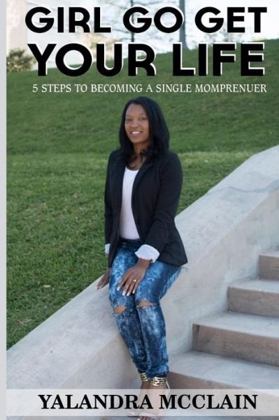 Cover for Yalandra McClain · Girl, Go Get Your Life : 5 Steps To Becoming A Single Momprenuer (Paperback Book) (2016)