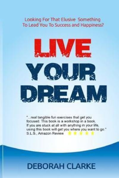 Cover for Ms Deborah E Clarke · Live Your Dream Looking For That Elusive Something To Lead You To Success And Happiness? (Paperback Bog) (2016)