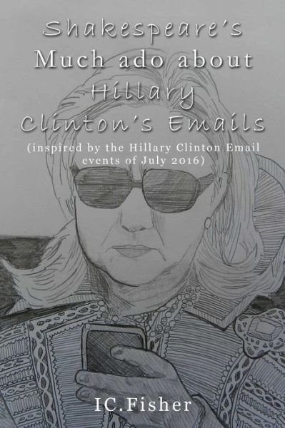 Cover for I C Fisher · Shakespeare's Much ado about Hillary Clinton's Emails (Paperback Book) (2016)