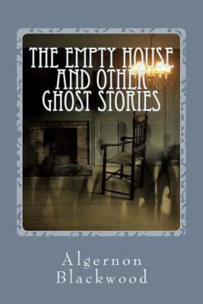 The Empty House and Other Ghost Stories - Algernon Blackwood - Books - Createspace Independent Publishing Platf - 9781542566032 - January 15, 2017