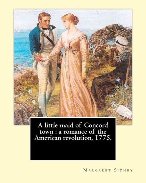 Cover for Margaret Sidney · A little maid of Concord town : a romance of the American revolution, 1775. By : Margaret Sidney, illustrated By : Frank T. Merrill (Paperback Book) (2017)