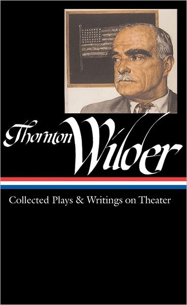 Cover for Thornton Wilder · Thornton Wilder: Collected Plays &amp; Writings on Theater (LOA #172) - Library of America Thornton Wilder Edition (Hardcover Book) [First edition] (2007)