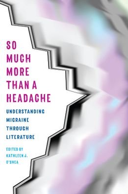 Cover for Kathleen J. O'Shea · So Much More Than a Headache: Understanding Migraine through Literature - Literature &amp; Medicine (Paperback Book) (2020)