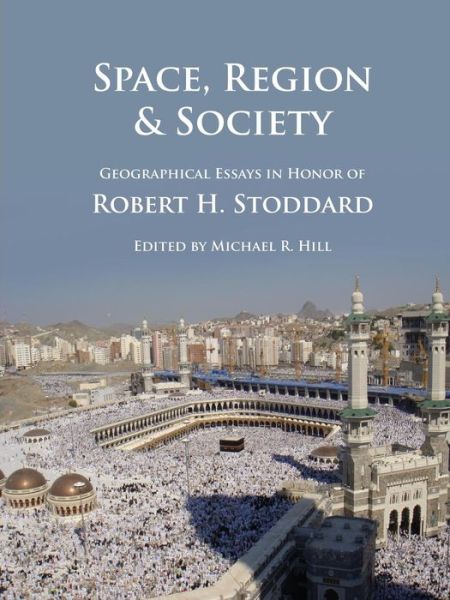 Cover for Hill, Michael (University of Brighton) · Space, Region &amp; Society: Geographical Essays in Honor of Robert H. Stoddard (Paperback Book) (2016)