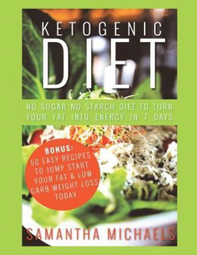 Cover for Samantha Michaels · Ketogenic Diet: No Sugar No Starch Diet To Turn Your Fat Into Energy In 7 Days (Bonus: 50 Easy Recipes To Jump Start Your Fat &amp; Low Carb Weight Loss Today) (Taschenbuch) (2015)