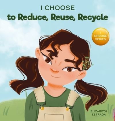 I Choose to Reduce, Reuse, and Recycle: A Colorful, Picture Book About Saving Our Earth - Teacher and Therapist Toolbox: I Choose - Elizabeth Estrada - Books - I Choose - 9781637312032 - June 1, 2021