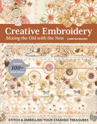 Creative Embroidery, Mixing the Old with the New: Stitch & Embellish Your Stashed Treasures - Christen Brown - Libros - C & T Publishing - 9781644031032 - 11 de mayo de 2023