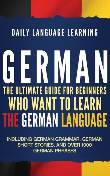 Cover for Daily Language Learning · German: The Ultimate Guide for Beginners Who Want to Learn the German Language, Including German Grammar, German Short Stories, and Over 1000 German Phrases (Hardcover Book) (2019)