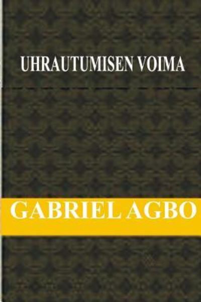 Uhrautumisen Voima - Gabriel Agbo - Kirjat - Createspace Independent Publishing Platf - 9781717474032 - lauantai 28. huhtikuuta 2018