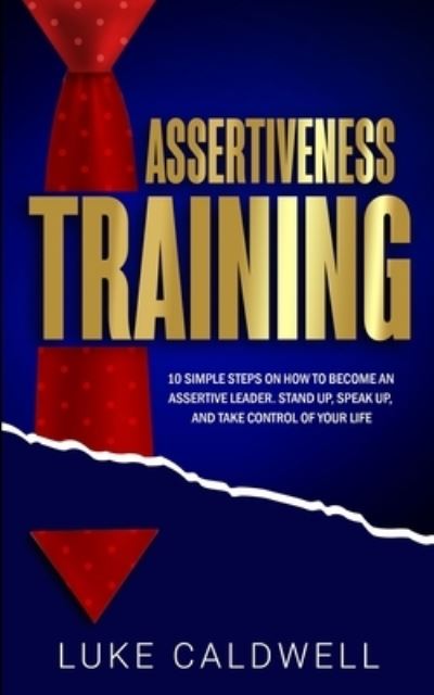 Cover for Luke Caldwell · Assertiveness Training: 10 Simple Steps How to Become an Assertive Leader, Stand Up, speak up, and Take Control of Your Life (Paperback Book) (2019)