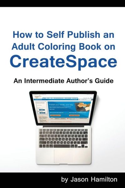 How to Self Publish: An Adult Coloring Book on Createspace - Jason Hamilton - Books - Adult Coloring Books by Jason Hamilton - 9781944845032 - February 22, 2016