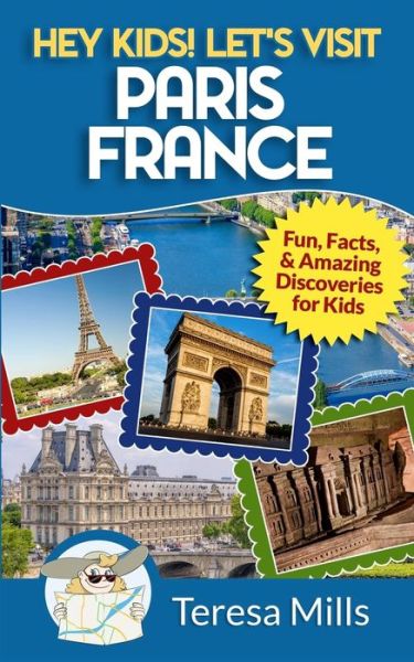 Cover for Teresa Mills · Hey Kids! Let's Visit Paris France: Fun, Facts and Amazing Discoveries for Kids - Hey Kids! Let's Visit (Paperback Book) (2017)