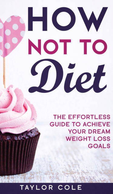 How Not to Diet - Taylor Cole - Książki - Taylor Cole - 9781952231032 - 4 marca 2020