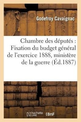 Cover for Cavaignac-g · Chambre Des Deputes: Fixation Du Budget General De L'exercice 1888, Ministere De La Guerre (Paperback Book) (2016)