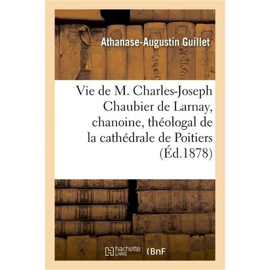 Cover for Athanase-Augustin Guillet · Vie de M. Charles-Joseph Chaubier de Larnay, Chanoine, Theologal de la Cathedrale de Poitiers - Histoire (Paperback Bog) (2016)