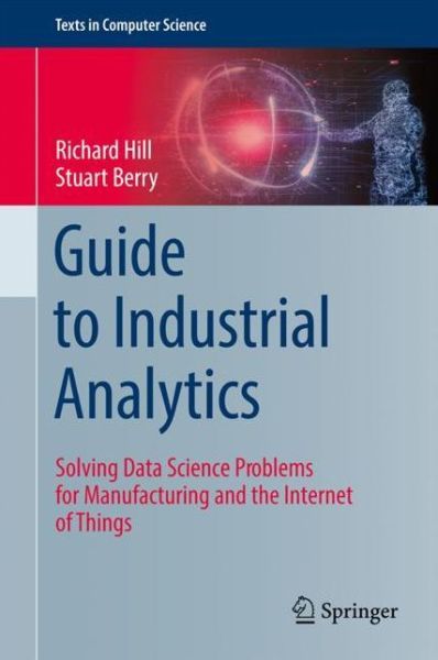 Cover for Richard Hill · Guide to Industrial Analytics: Solving Data Science Problems for Manufacturing and the Internet of Things - Texts in Computer Science (Hardcover Book) [1st ed. 2021 edition] (2021)