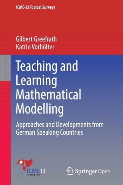 Gilbert Greefrath · Teaching and Learning Mathematical Modelling: Approaches and Developments from German Speaking Countries - ICME-13 Topical Surveys (Taschenbuch) [1st ed. 2016 edition] (2016)