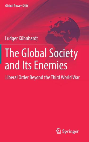 Cover for Ludger Kuhnhardt · The Global Society and Its Enemies: Liberal Order Beyond the Third World War - Global Power Shift (Hardcover Book) [1st ed. 2017 edition] (2017)