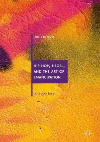 Hip Hop, Hegel, and the Art of Emancipation: Let's Get Free - Jim Vernon - Książki - Springer International Publishing AG - 9783319913032 - 16 lipca 2018