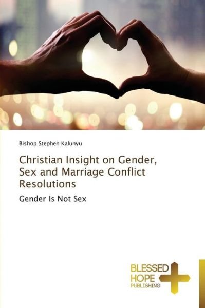 Christian Insight on Gender, Sex and Marriage Conflict Resolutions: Gender is Not Sex - Bishop Stephen Kalunyu - Books - Blessed Hope Publishing - 9783639501032 - November 7, 2014