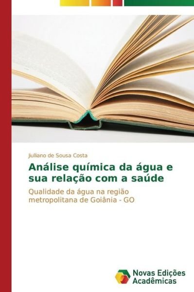 Cover for Jiulliano De Sousa Costa · Análise Química Da Água E Sua Relação Com a Saúde: Qualidade Da Água Na Região Metropolitana De Goiânia - Go (Paperback Bog) [Portuguese edition] (2014)