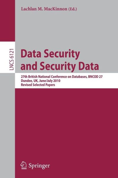 Cover for Lachlan M Mackinnon · Data Security and Security Data: 27th British National Conference on Databases, Bncod 27, Dundee, Uk, June 29 - July 1, 2010. Revised Selected Papers - Lecture Notes in Computer Science / Information Systems and Applications, Incl. Internet / Web, and Hci (Paperback Book) (2012)