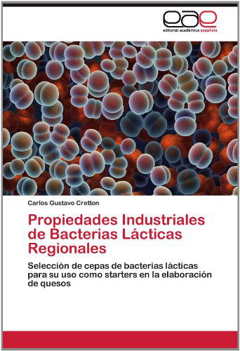 Cover for Carlos Gustavo Cretton · Propiedades Industriales De Bacterias Lácticas Regionales: Selección De Cepas De Bacterias Lácticas Para Su Uso Como Starters en La Elaboración De Quesos (Paperback Book) [Spanish edition] (2012)