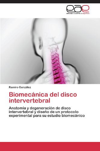 Cover for Ramiro González · Biomecánica Del Disco Intervertebral: Anatomía Y Degeneración De Disco Intervertebral Y Diseño De Un Protocolo Experimental Para Su Estudio Biomecánico (Paperback Book) [Spanish edition] (2013)