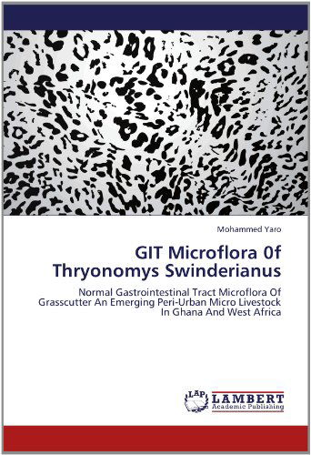 Cover for Mohammed Yaro · Git Microflora 0f Thryonomys Swinderianus: Normal Gastrointestinal Tract Microflora of Grasscutter an Emerging Peri-urban Micro Livestock in Ghana and West Africa (Paperback Book) (2012)
