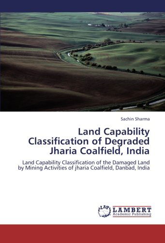 Cover for Sachin Sharma · Land Capability Classification of Degraded Jharia Coalfield, India: Land Capability Classification of the Damaged Land by Mining Activities of Jharia Coalfield, Danbad, India (Paperback Book) (2012)