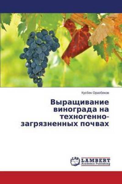 Cover for Orazbekov Kusbek · Vyrashchivanie Vinograda Na Tekhnogenno-zagryaznennykh Pochvakh (Pocketbok) (2015)