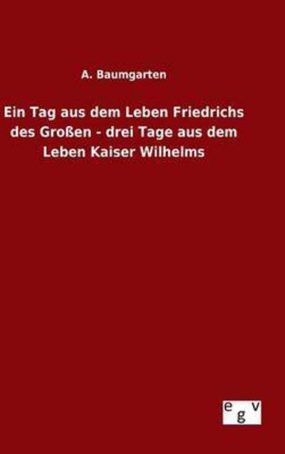 Cover for A Baumgarten · Ein Tag Aus Dem Leben Friedrichs Des Grossen - Drei Tage Aus Dem Leben Kaiser Wilhelms (Hardcover Book) (2015)