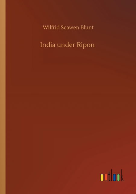 India under Ripon - Wilfrid Scawen Blunt - Books - Outlook Verlag - 9783752345032 - July 26, 2020