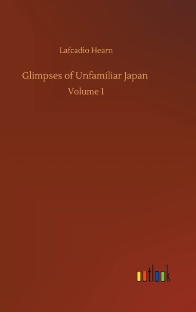 Cover for Lafcadio Hearn · Glimpses of Unfamiliar Japan: Volume 1 (Hardcover Book) (2020)