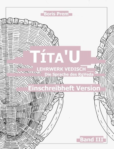 Cover for Boris Prem · Tita'U, Einschreibheft Version, Band III: Lehrwerk Vedisch, Die Sprache des Rigveda (Paperback Book) (2021)