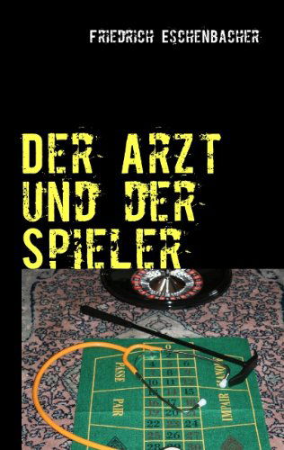Cover for Friedrich Eschenbacher · Der Arzt Und Der Spieler (Paperback Book) [German edition] (2009)
