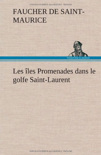 Cover for Faucher De Saint-maurice · Les Les Promenades Dans Le Golfe Saint-laurent: Une Partie De La C Te Nord, L' Le Aux Oeufs, L'anticosti, L' Le Saint-paul, L'archipel De La Madeleine (Hardcover Book) [French edition] (2012)