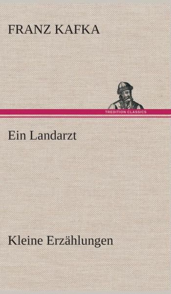 Ein Landarzt Kleine Erzahlungen - Franz Kafka - Books - TREDITION CLASSICS - 9783849548032 - May 20, 2013