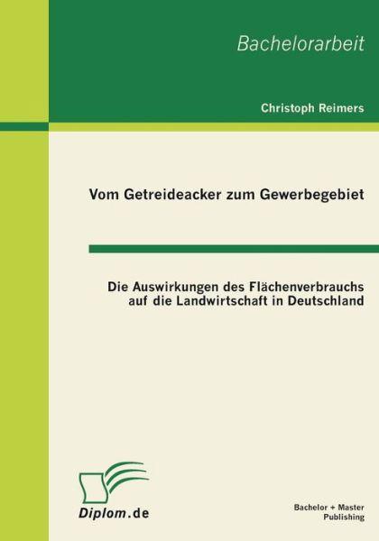 Cover for Christoph Reimers · Vom Getreideacker zum Gewerbegebiet: Die Auswirkungen des Flachenverbrauchs auf die Landwirtschaft in Deutschland (Taschenbuch) [German edition] (2011)