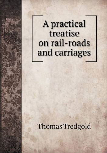 Cover for Thomas Tredgold · A Practical Treatise on Rail-roads and Carriages (Paperback Book) (2013)