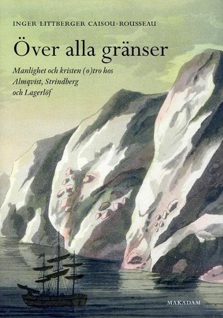 Cover for Littberger Caisou-Rousseau Inger · Över alla gränser : manlighet och kristen (o)tro hos Almqvist, Strindberg och Lagerlöf (Gebundesens Buch) (2012)