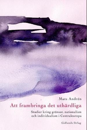 Cover for Mats Andrén · Att frambringa det uthärdliga : studier till idén om Centraleuropa (Paperback Book) (2001)