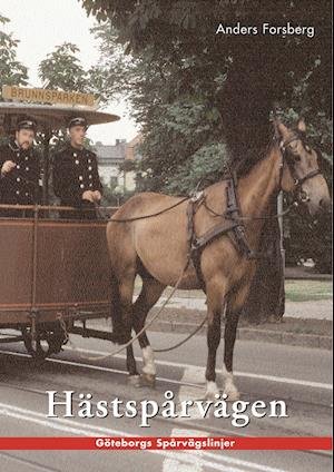 Cover for Anders Forsberg · Hästspårvägen i Göteborg : en historik över hästspårvägsepoken åren 1879 till 1902 (Bok) (2004)