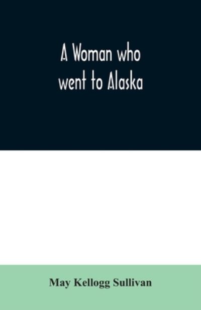 Cover for May Kellogg Sullivan · A Woman who went to Alaska (Paperback Book) (2020)