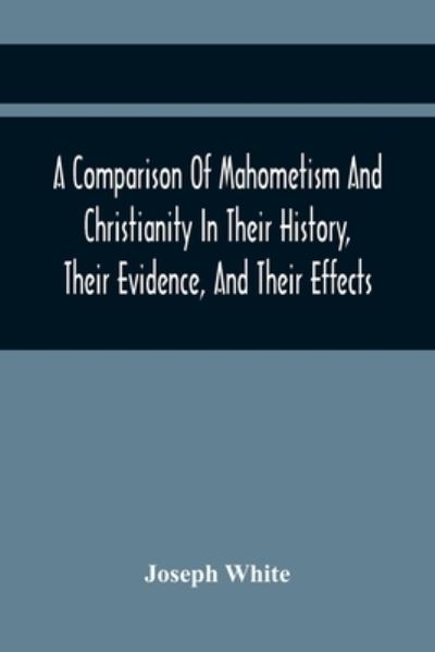 Cover for Joseph White · A Comparison Of Mahometism And Christianity In Their History, Their Evidence, And Their Effects (Pocketbok) (2021)