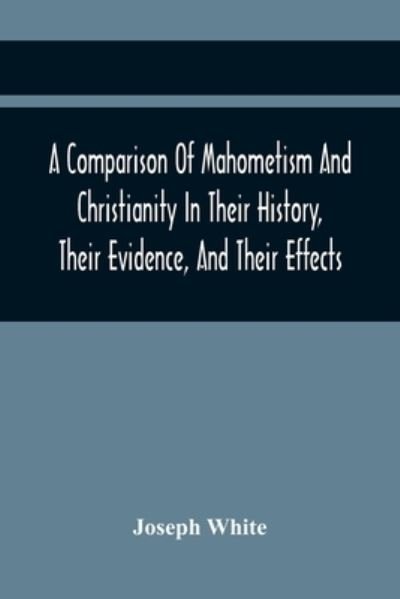 Cover for Joseph White · A Comparison Of Mahometism And Christianity In Their History, Their Evidence, And Their Effects (Paperback Bog) (2021)