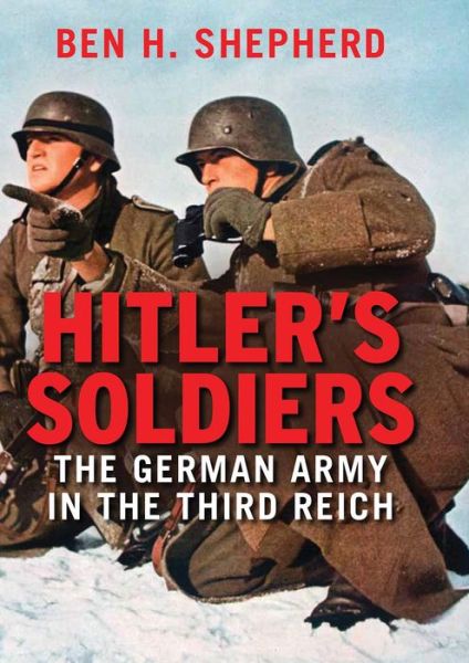 Hitler's Soldiers: The German Army in the Third Reich - Ben H. Shepherd - Książki - Yale University Press - 9780300179033 - 3 maja 2016