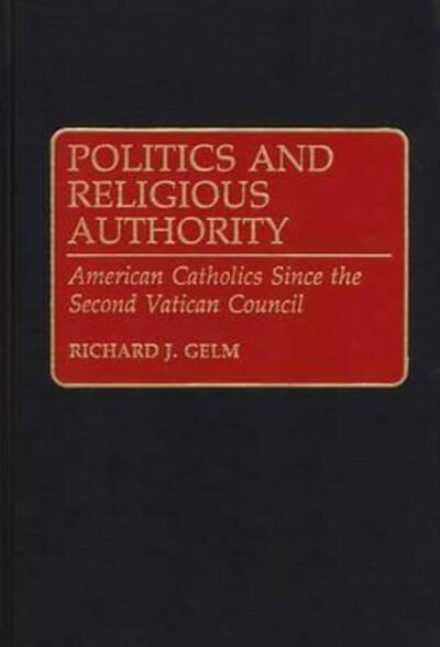 Cover for Richard Gelm · Politics and Religious Authority: American Catholics Since the Second Vatican Council - Contributions to the Study of Religion (Hardcover Book) (1993)