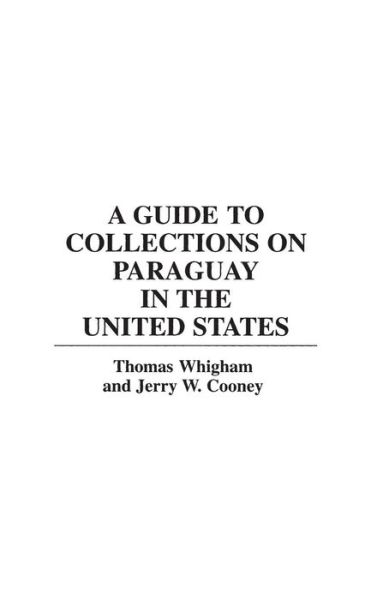 Cover for Jerry W Cooney · A Guide to Collections on Paraguay in the United States - Reference Guides to Archival and Manuscript Sources in World History (Hardcover Book) (1995)