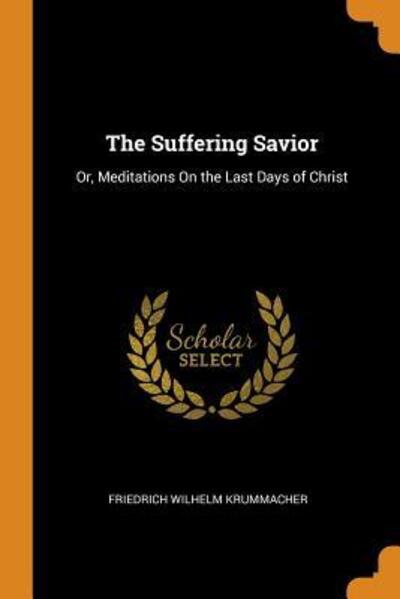 Cover for Friedrich Wilhelm Krummacher · The Suffering Savior Or, Meditations on the Last Days of Christ (Pocketbok) (2018)